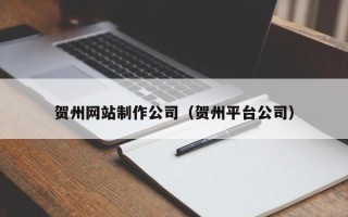 梨树县贺州网站制作公司（贺州平台公司）